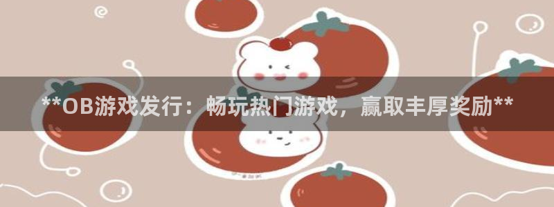顺盈娱乐登录平台是什么平台：**OB游戏发行：畅玩热门游戏，赢取丰厚奖励**