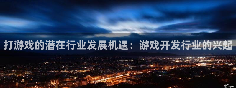 顺盈娱乐官网首页网址：打游戏的潜在行业发展机遇：游戏开发行业的兴起