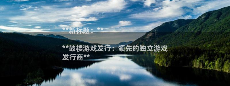 顺盈娱乐平台注册流程图片下载：**新标题：**

**鼓楼游戏发行：领先的独立游戏
发行商**
