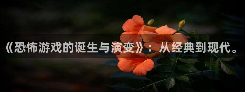 顺盈娱乐登录平台下载安装苹果：《恐怖游戏的诞生与演变》：从经典到现代。