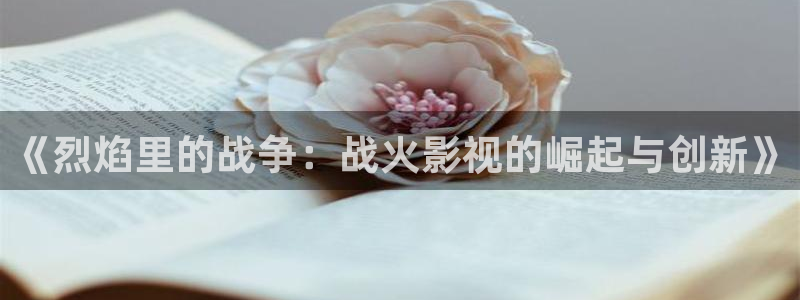驰策驰影院电视剧免费：《烈焰里的战争：战火影视的崛起与创新》