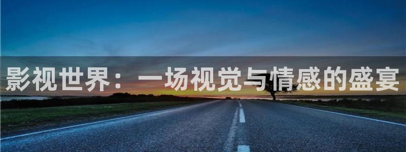 驰策驰影院理论：影视世界：一场视觉与情感的盛宴