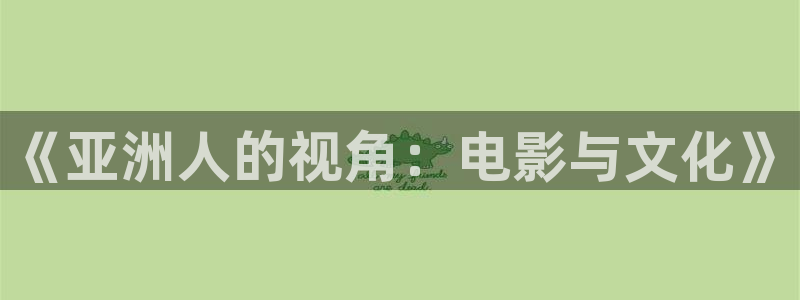 驰策驰影院 电视剧免费：《亚洲人的视角：电影与文化》