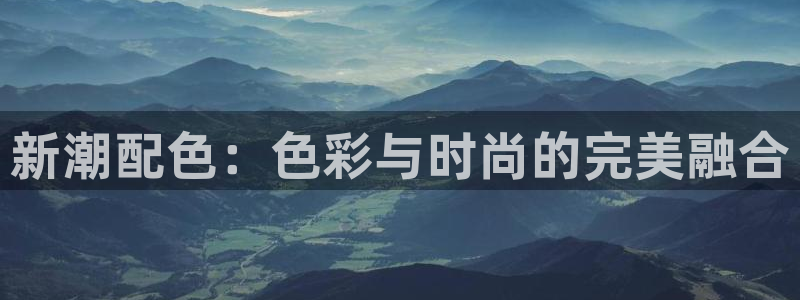 驰策：新潮配色：色彩与时尚的完美融合