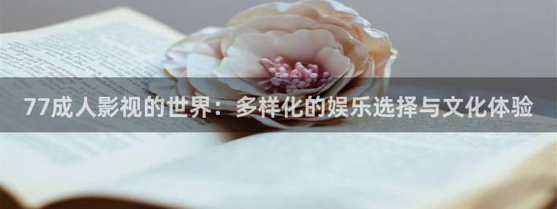 驰策电影网：77成人影视的世界：多样化的娱乐选择与文化体验