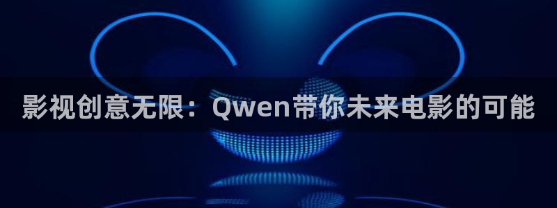驰策影院在线电影：影视创意无限：Qwen带你未来电影的可能