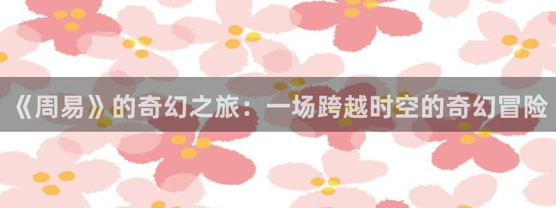 策驰策影院免费观看：《周易》的奇幻之旅：一场跨越时空的奇幻冒险
